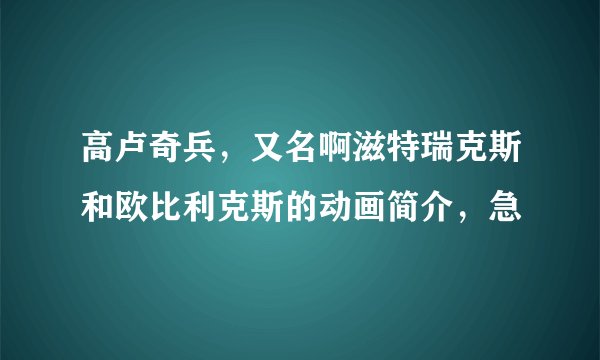 高卢奇兵，又名啊滋特瑞克斯和欧比利克斯的动画简介，急