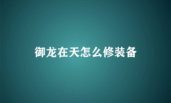 御龙在天怎么修装备