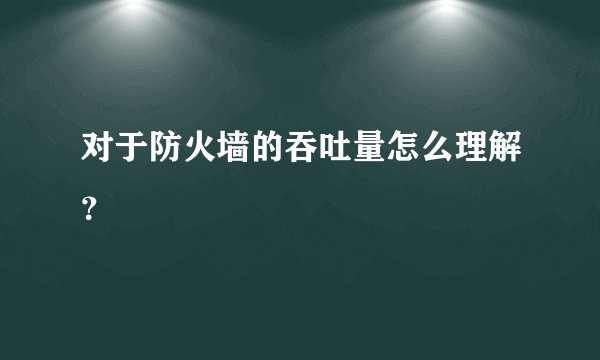 对于防火墙的吞吐量怎么理解?