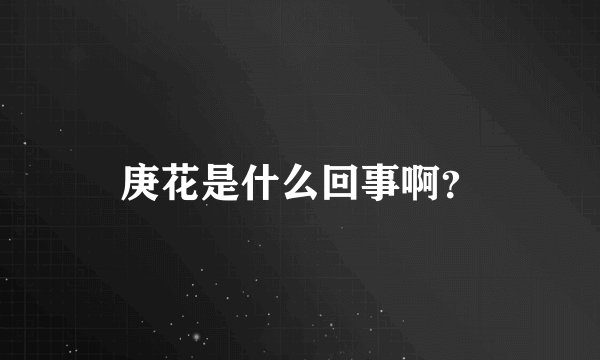 庚花是什么回事啊？