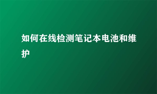 如何在线检测笔记本电池和维护