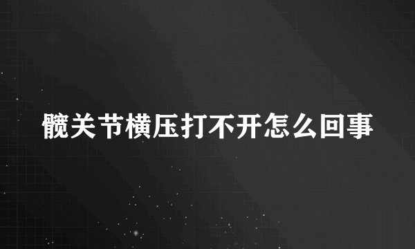 髋关节横压打不开怎么回事
