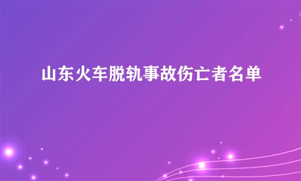 山东火车脱轨事故伤亡者名单