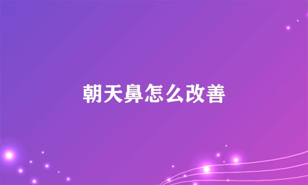 朝天鼻怎么改善