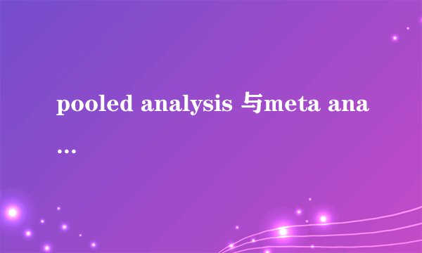 pooled analysis 与meta analysis 有何区别