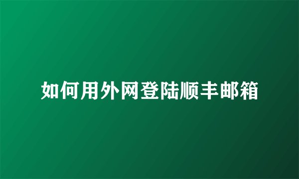 如何用外网登陆顺丰邮箱