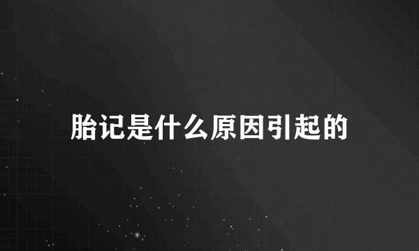 胎记是什么原因引起的