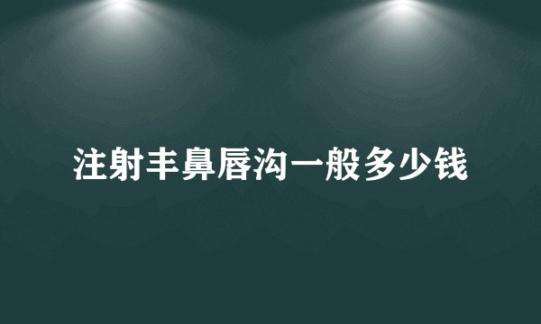 注射丰鼻唇沟一般多少钱