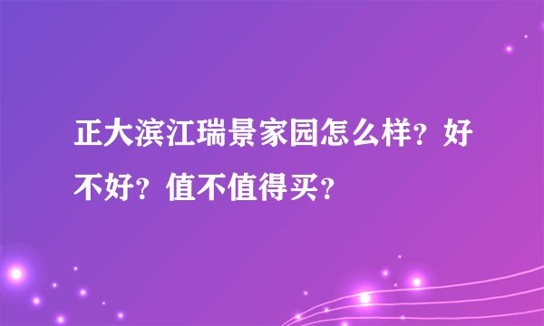 正大滨江瑞景家园怎么样？好不好？值不值得买？