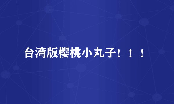 台湾版樱桃小丸子!!!