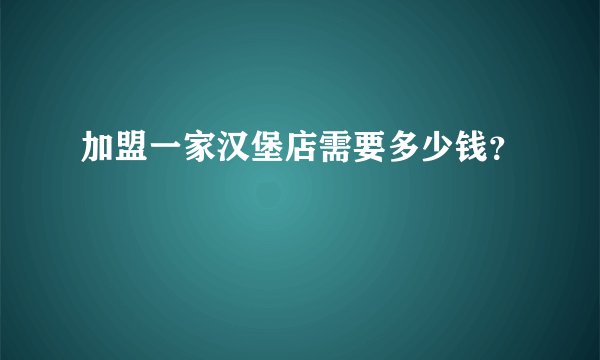 加盟一家汉堡店需要多少钱？