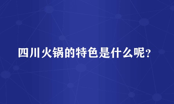 四川火锅的特色是什么呢？