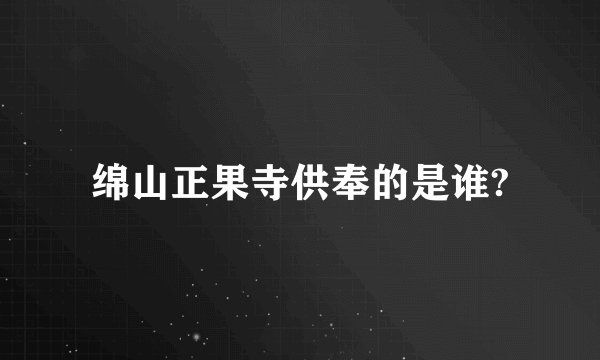 绵山正果寺供奉的是谁?