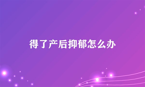 得了产后抑郁怎么办