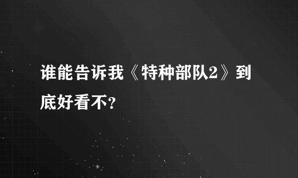 谁能告诉我《特种部队2》到底好看不？