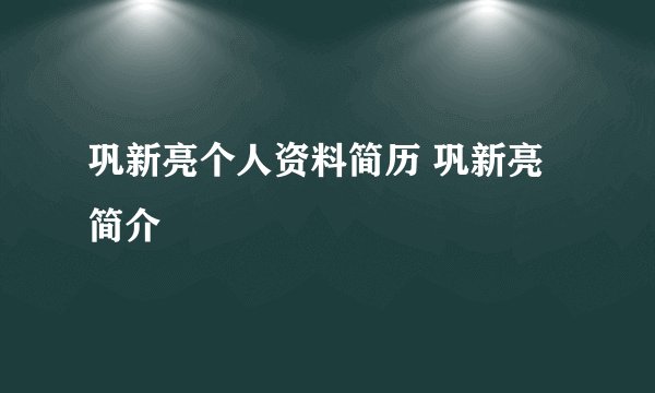 巩新亮个人资料简历 巩新亮简介