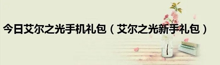 今日艾尔之光手机礼包(艾尔之光新手礼包)