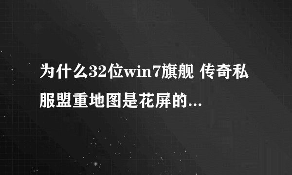 为什么32位win7旗舰 传奇私服盟重地图是花屏的啊（每个都这样）（补丁我也下了）