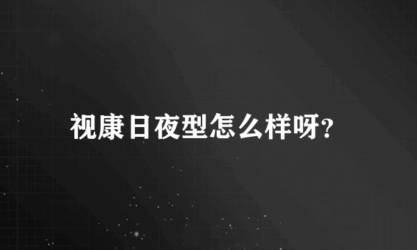 视康日夜型怎么样呀？