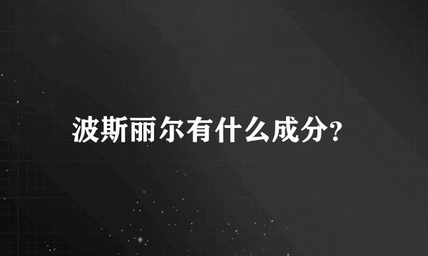 波斯丽尔有什么成分?