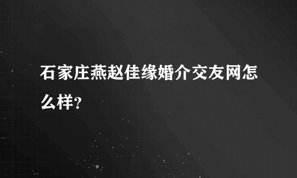 石家庄燕赵佳缘婚介交友网怎么样？