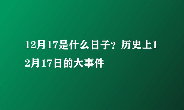 12月17是什么日子？历史上12月17日的大事件