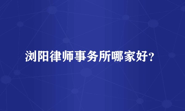 浏阳律师事务所哪家好？