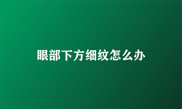 眼部下方细纹怎么办