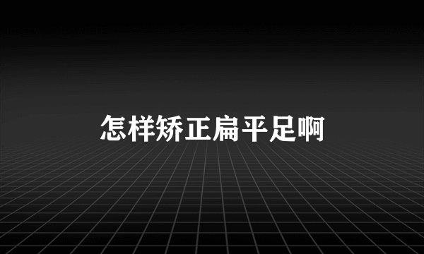 怎样矫正扁平足啊
