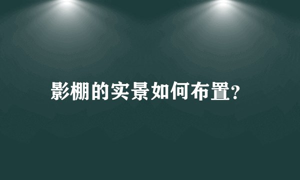 影棚的实景如何布置？