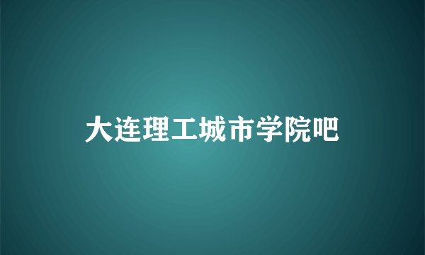 大连理工城市学院吧