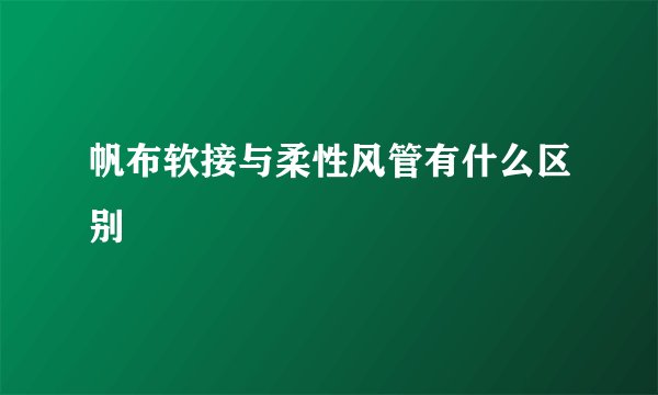 帆布软接与柔性风管有什么区别