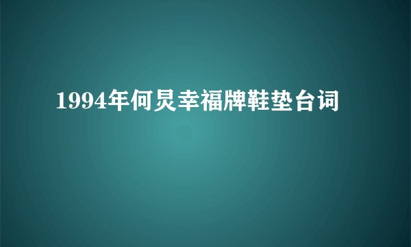 1994年何炅幸福牌鞋垫台词