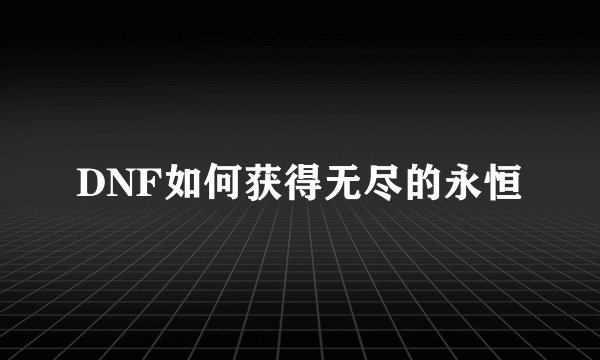 DNF如何获得无尽的永恒