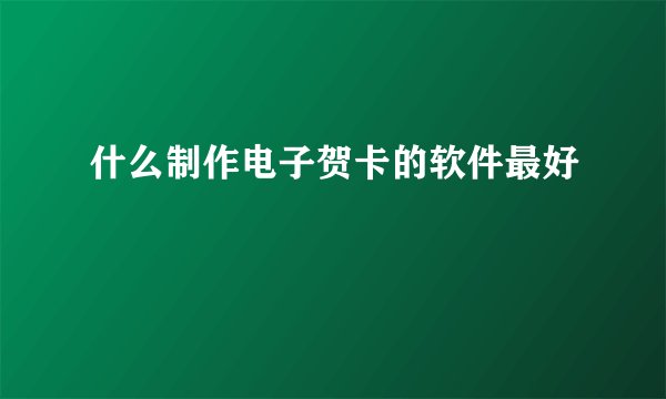 什么制作电子贺卡的软件最好