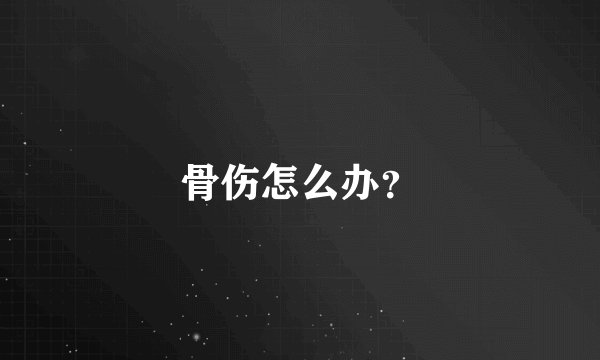 骨伤怎么办？