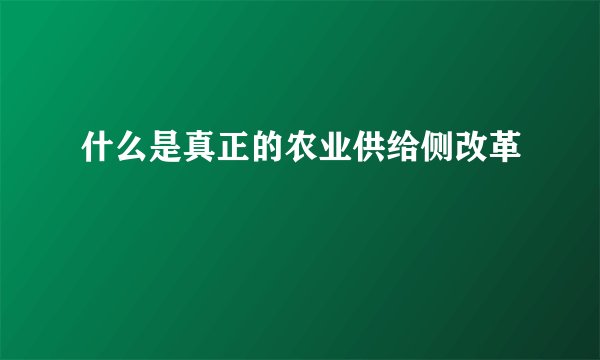 什么是真正的农业供给侧改革