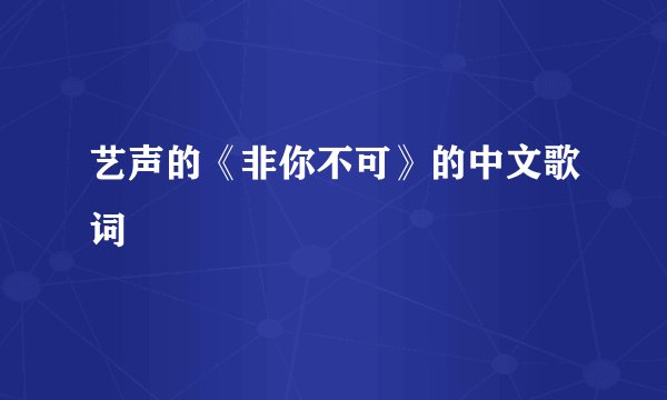艺声的《非你不可》的中文歌词