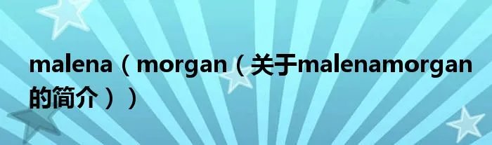 malena(morgan(关于malenamorgan的简介))