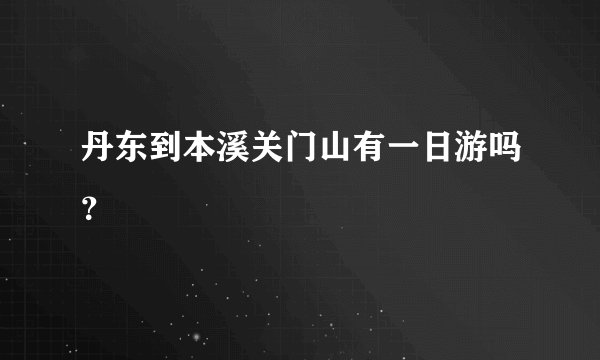 丹东到本溪关门山有一日游吗？