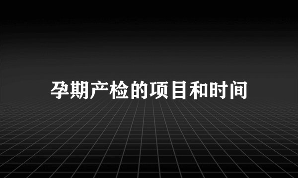 孕期产检的项目和时间