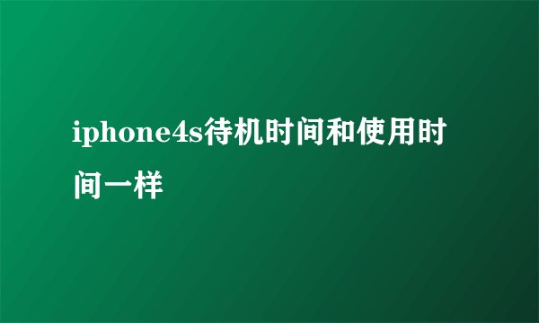 iphone4s待机时间和使用时间一样