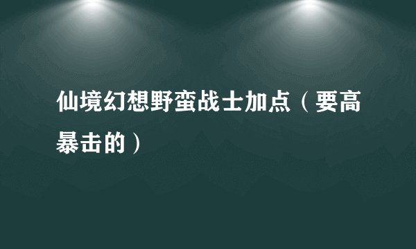 仙境幻想野蛮战士加点（要高暴击的）