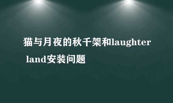 猫与月夜的秋千架和laughter land安装问题