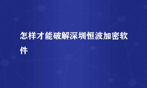 怎样才能破解深圳恒波加密软件