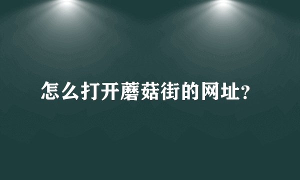 怎么打开蘑菇街的网址？