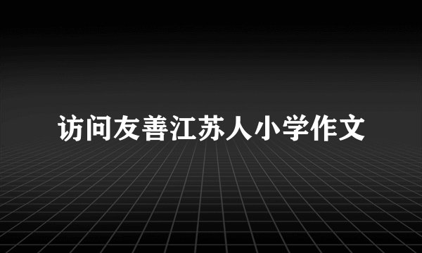 访问友善江苏人小学作文