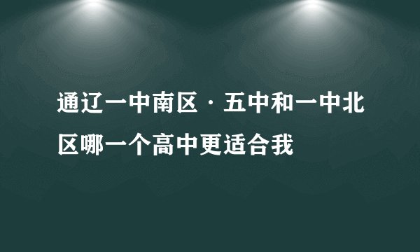 通辽一中南区·五中和一中北区哪一个高中更适合我