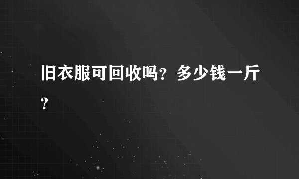 旧衣服可回收吗?多少钱一斤?
