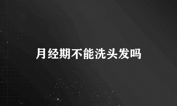 月经期不能洗头发吗